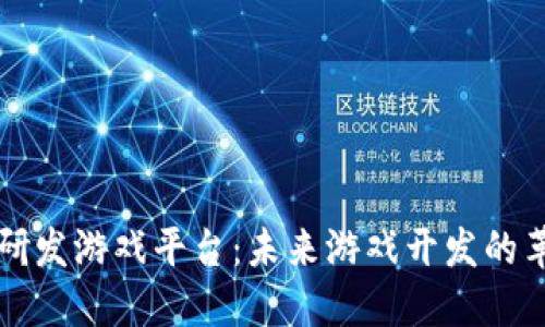 区块链研发游戏平台：未来游戏开发的革新之路