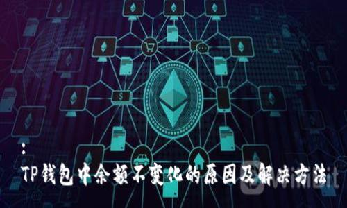 :
TP钱包中余额不变化的原因及解决方法