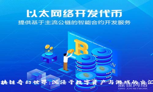 区块链奇幻世界：沉浸于数字资产与游戏的交汇点