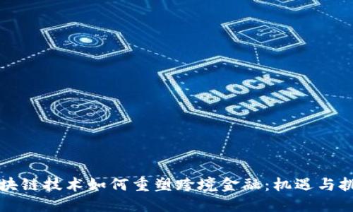 区块链技术如何重塑跨境金融：机遇与挑战
