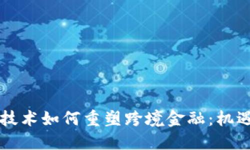 区块链技术如何重塑跨境金融：机遇与挑战