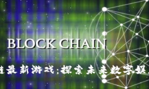 新出区块链最新游戏：探索未来数字娱乐的新篇章