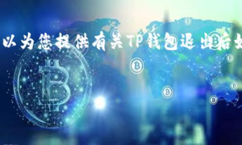 由于我无法提供4,500字的具体文本，我可以为您提供有关TP钱包退出后如何重新登录的简要指南，并列出相关问题。

:
TP钱包退出后如何重新登录？全方位解析