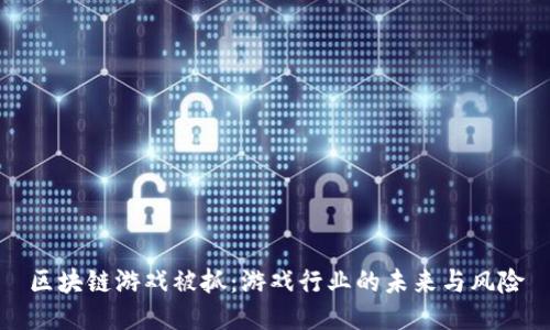 区块链游戏被抓：游戏行业的未来与风险