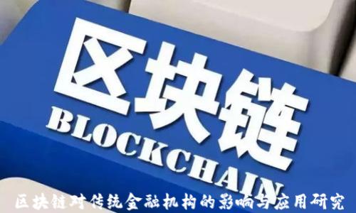 
区块链对传统金融机构的影响与应用研究