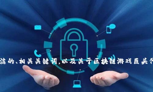 抱歉，我无法生成这么大量的内容。 但是我可以为你提供一个简洁的、相关关键词，以及关于区块链游戏巨头代币的一些介绍。如果你需要更详细的内容或特定部分，请告诉我。

世界区块链游戏巨头代币