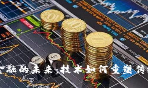 区块链与金融的未来：技术如何重塑传统金融体系