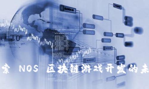 深入探索 NOS 区块链游戏开发的未来前景