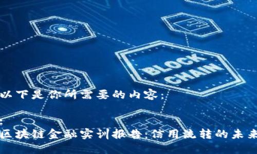 以下是你所需要的内容：

:
区块链金融实训报告：信用流转的未来