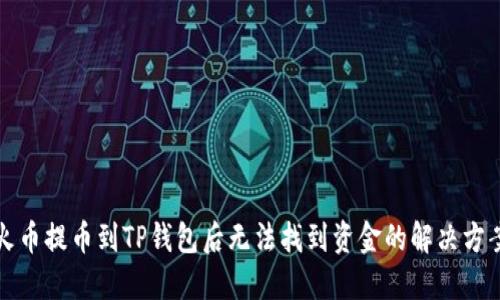 火币提币到TP钱包后无法找到资金的解决方案