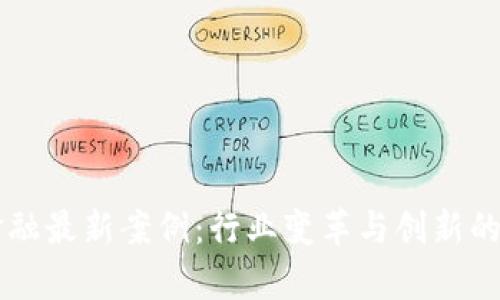 区块链金融最新案例：行业变革与创新的前沿探索