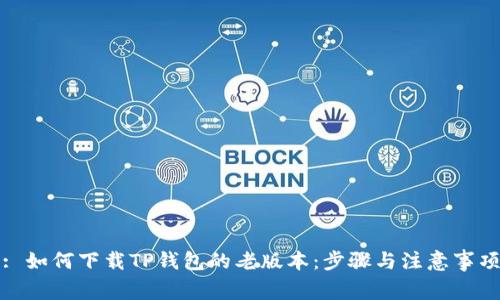 : 如何下载TP钱包的老版本：步骤与注意事项
