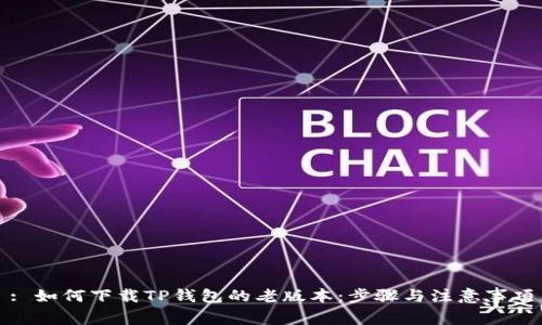 : 如何下载TP钱包的老版本：步骤与注意事项