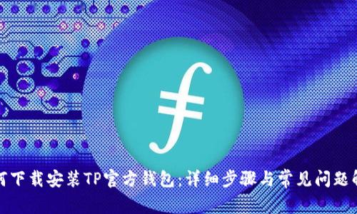 如何下载安装TP官方钱包：详细步骤与常见问题解答