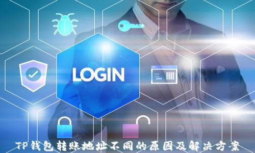 
TP钱包转账地址不同的原因及解决方案