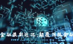 区块链金融最新近况：颠