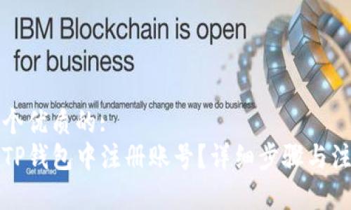 思考一个优质的:  
如何在TP钱包中注册账号？详细步骤与注意事项