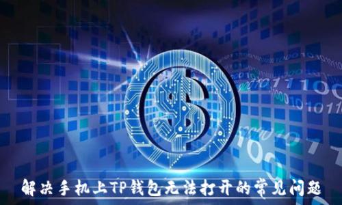  
解决手机上TP钱包无法打开的常见问题