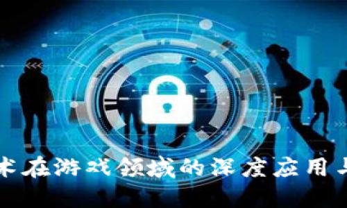 区块链技术在游戏领域的深度应用与未来发展