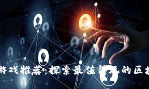 区块链游戏推荐：探索最值得玩的区块链游戏