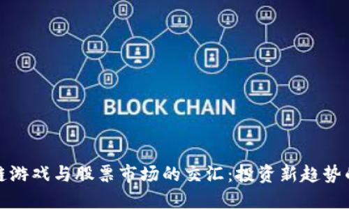 区块链游戏与股票市场的交汇：投资新趋势的崛起