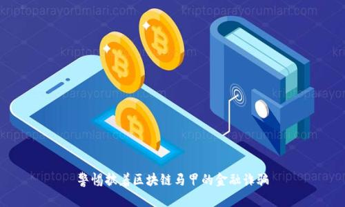 警惕披着区块链马甲的金融诈骗