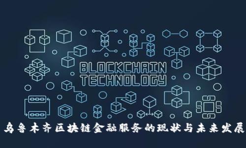 乌鲁木齐区块链金融服务的现状与未来发展