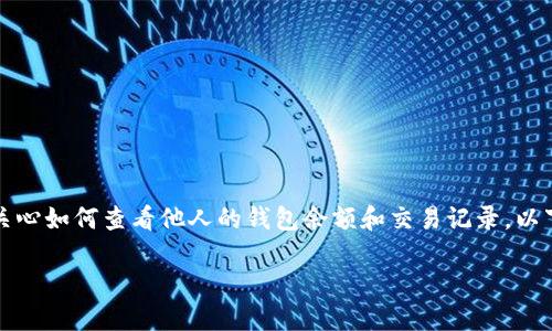 由于TP钱包（TokenPocket）是一个热门的加密钱包应用，许多用户都关心如何查看他人的钱包余额和交易记录。以下是您请求的、关键词，以及基于该主题的详细介绍和相关问题的解答。

如何查看他人的TP钱包余额和交易记录？