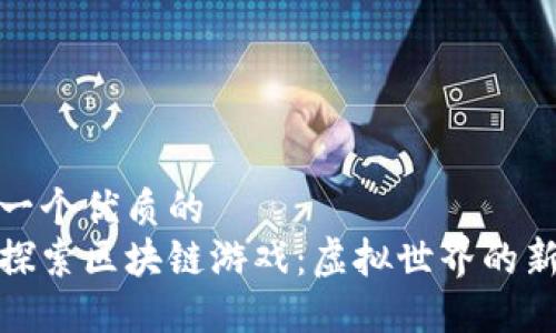 思考一个优质的  
深度探索区块链游戏：虚拟世界的新机遇