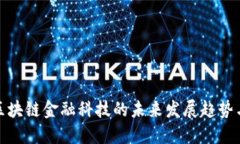 北京区块链金融科技的未来发展趋势与机遇