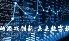区块链驱动下的游戏创新：未来数字娱乐的变革