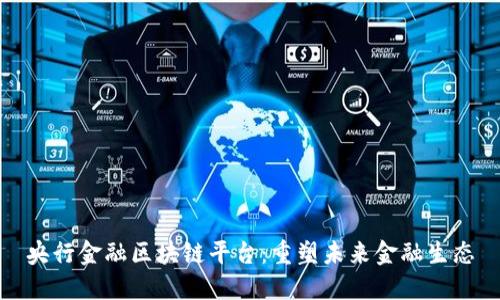 央行金融区块链平台：重塑未来金融生态