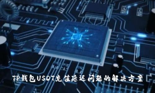 TP钱包USDT充值延迟问题的解决方案