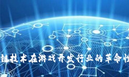 区块链技术在游戏开发行业的革命性变革
