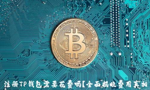 
注册TP钱包需要花费吗？全面揭晓费用真相