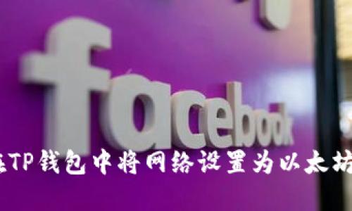 如何在TP钱包中将网络设置为以太坊（ETH）