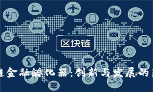 区块链金融孵化器:创新与发展的新引擎