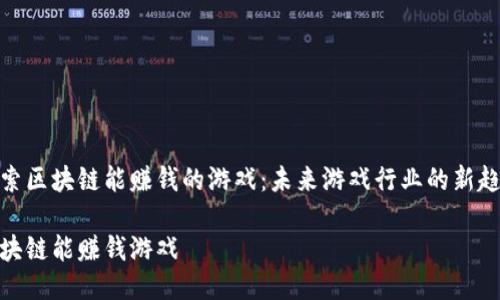 探索区块链能赚钱的游戏：未来游戏行业的新趋势

区块链能赚钱游戏
