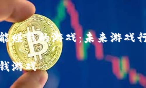 探索区块链能赚钱的游戏：未来游戏行业的新趋势

区块链能赚钱游戏