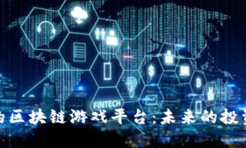 赚钱的区块链游戏平台：未来的投资机会