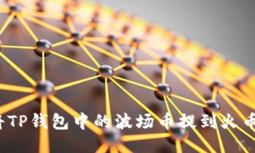  如何将TP钱包中的波场币提到火币交易所