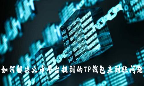 如何解决火币平台提到的TP钱包未到账问题