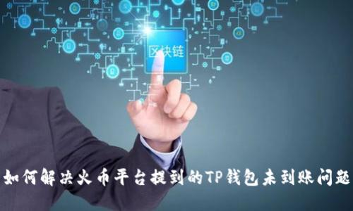 如何解决火币平台提到的TP钱包未到账问题
