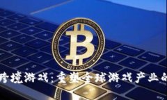区块链跨境游戏：重塑全球游戏产业的新格局