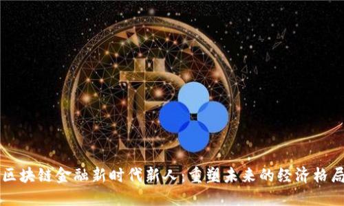 区块链金融新时代新人：重塑未来的经济格局