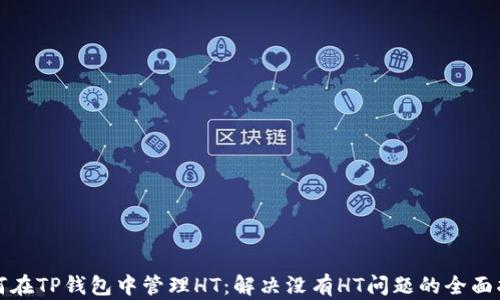 
如何在TP钱包中管理HT：解决没有HT问题的全面指南