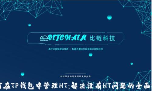 
如何在TP钱包中管理HT：解决没有HT问题的全面指南