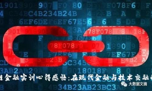 区块链金融实训心得感悟：在现代金融与技术交融的时代