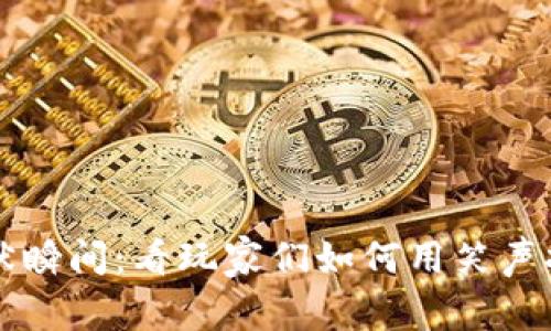 区块链游戏中的幽默瞬间：看玩家们如何用笑声打破虚拟世界的界限