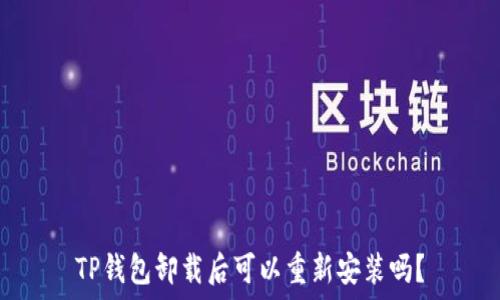   
TP钱包卸载后可以重新安装吗？
